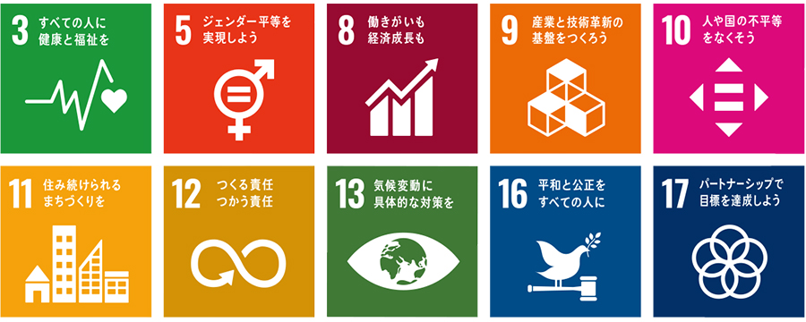 3 すべての人に健康と福祉を 5 ジェンダー平等を実現しよう 8 働きがいも経済成長も 9 産業と技術革新の基盤をつくろう 10 人や国の不平等をなくそう 11 住み続けられるまちづくりを 12 つくる責任つかう責任 13 気候変動に具体的な対策を 16 平和と公正をすべての人に 17 パートナーシップで目標を達成しよう